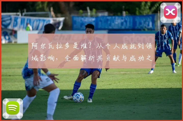 阿尔瓦拉多是谁？从个人成就到领域影响，全面解析其贡献与成功之道