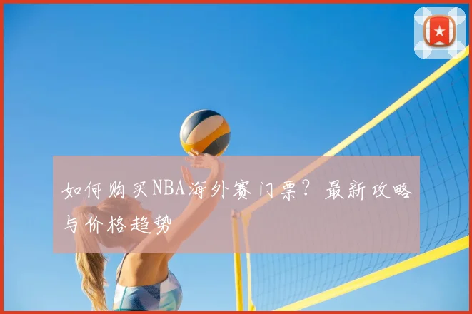 如何购买NBA海外赛门票？最新攻略与价格趋势