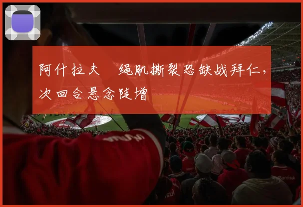 阿什拉夫腘绳肌撕裂恐缺战拜仁，次回合悬念陡增