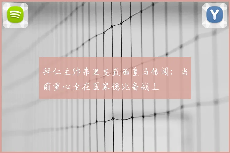 拜仁主帅弗里克直面皇马传闻：当前重心全在国家德比备战上