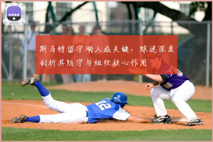斯马特留守湖人成关键，球迷深度剖析其防守与组织核心作用