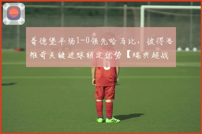 哥德堡半场1-0领先哈马比，彼得洛维奇关键进球锁定优势【瑞典超战报】