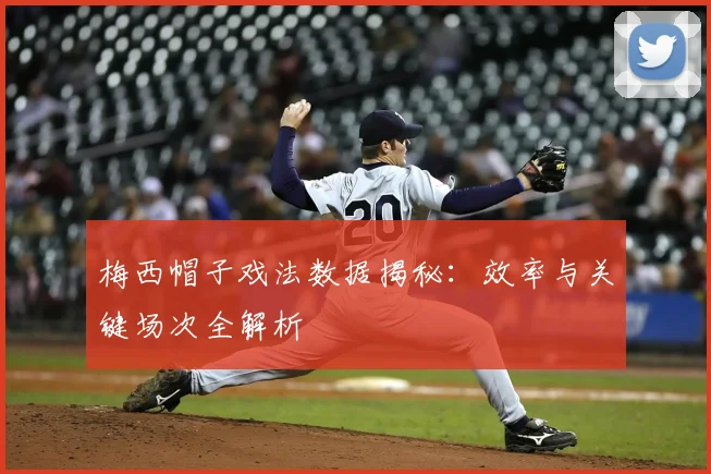 梅西帽子戏法数据揭秘：效率与关键场次全解析