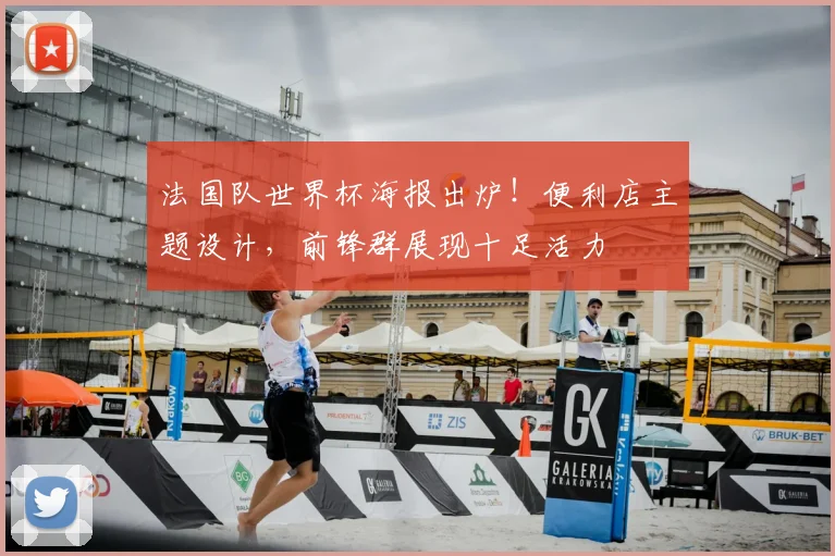 法国队世界杯海报出炉!便利店主题设计,前锋群展现十足活力
